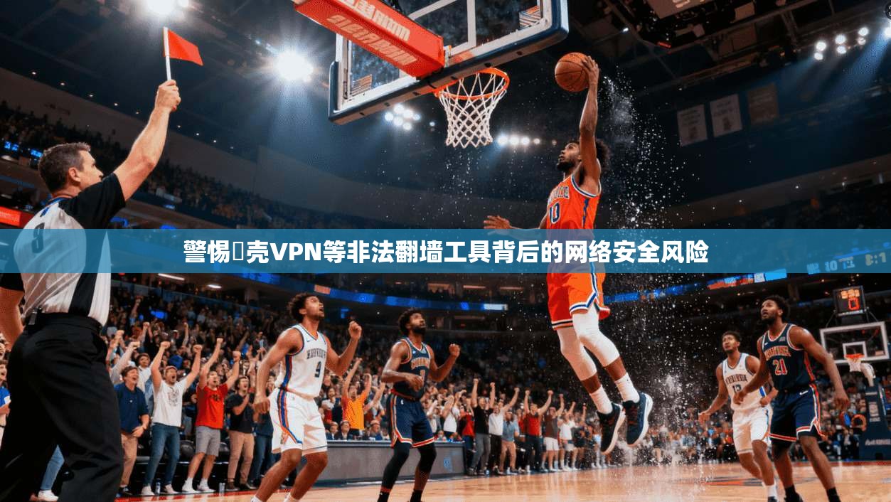 警惕弾壳VPN等非法翻墙工具背后的网络安全风险