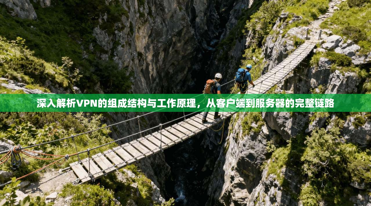 深入解析VPN的组成结构与工作原理，从客户端到服务器的完整链路