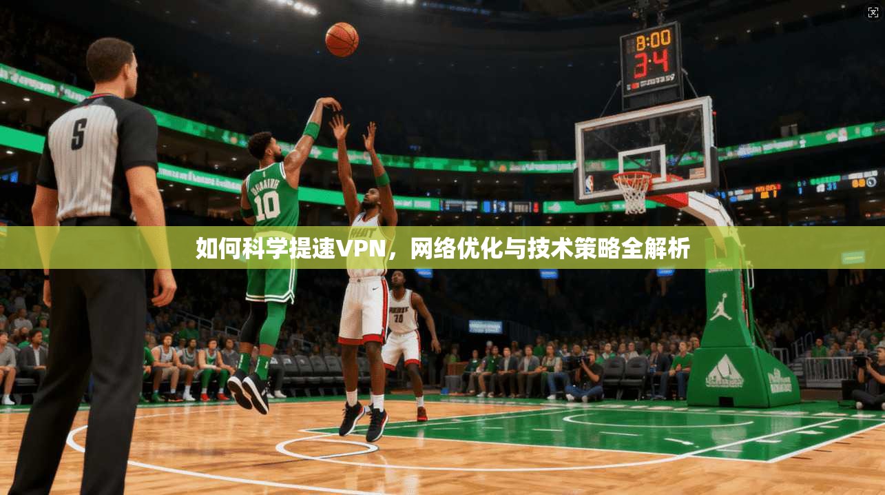 如何科学提速VPN，网络优化与技术策略全解析