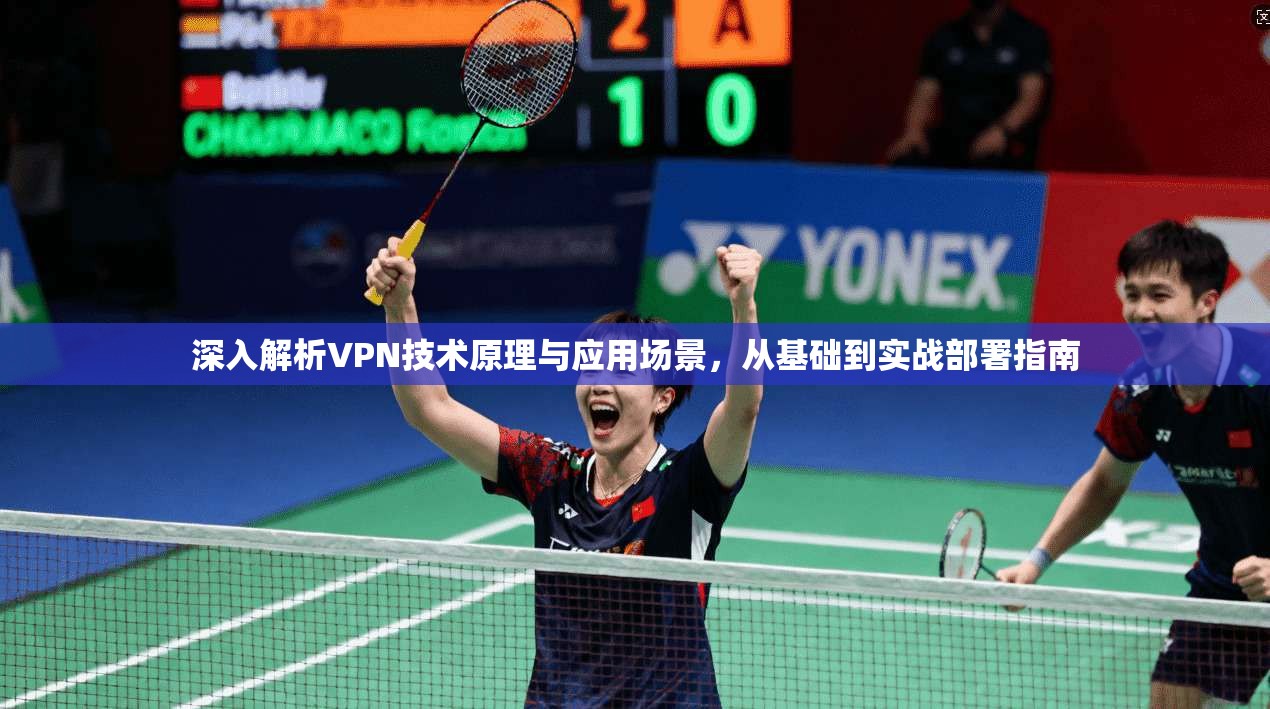 深入解析VPN技术原理与应用场景，从基础到实战部署指南