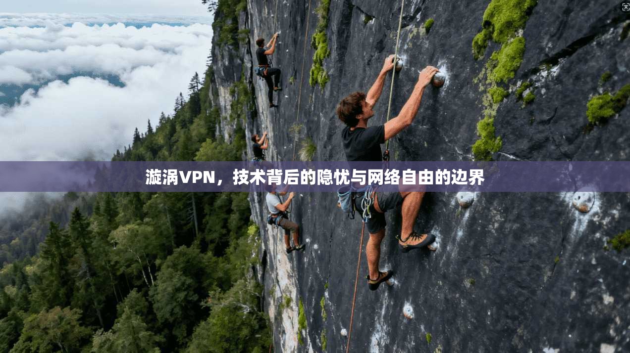 漩涡VPN，技术背后的隐忧与网络自由的边界
