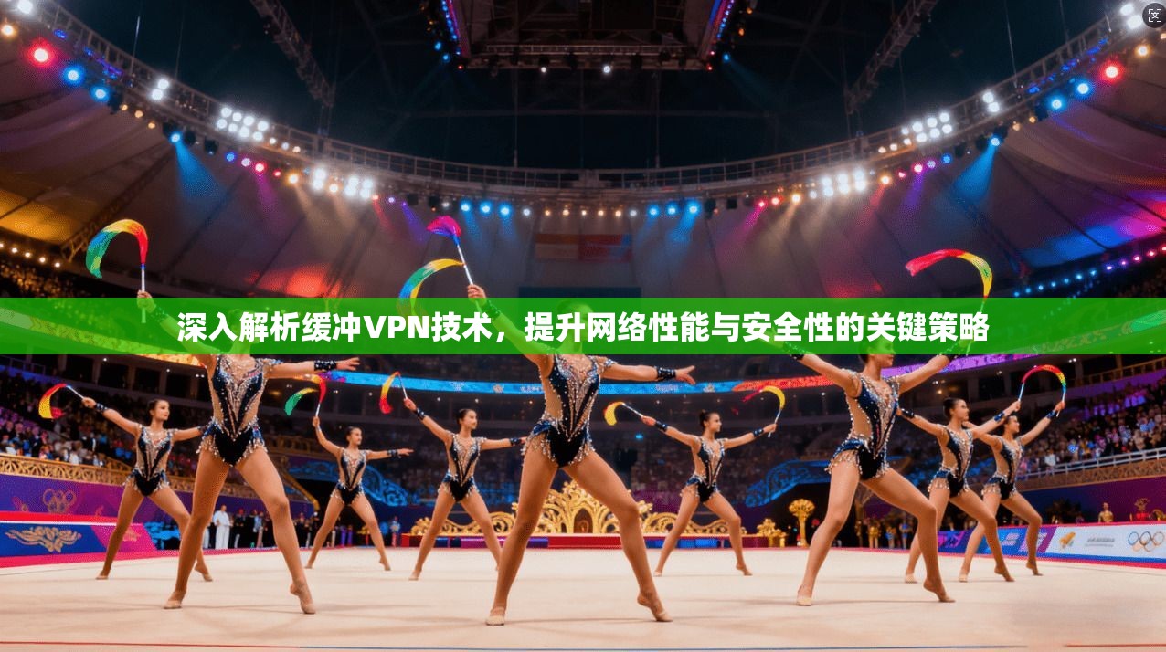 深入解析缓冲VPN技术，提升网络性能与安全性的关键策略