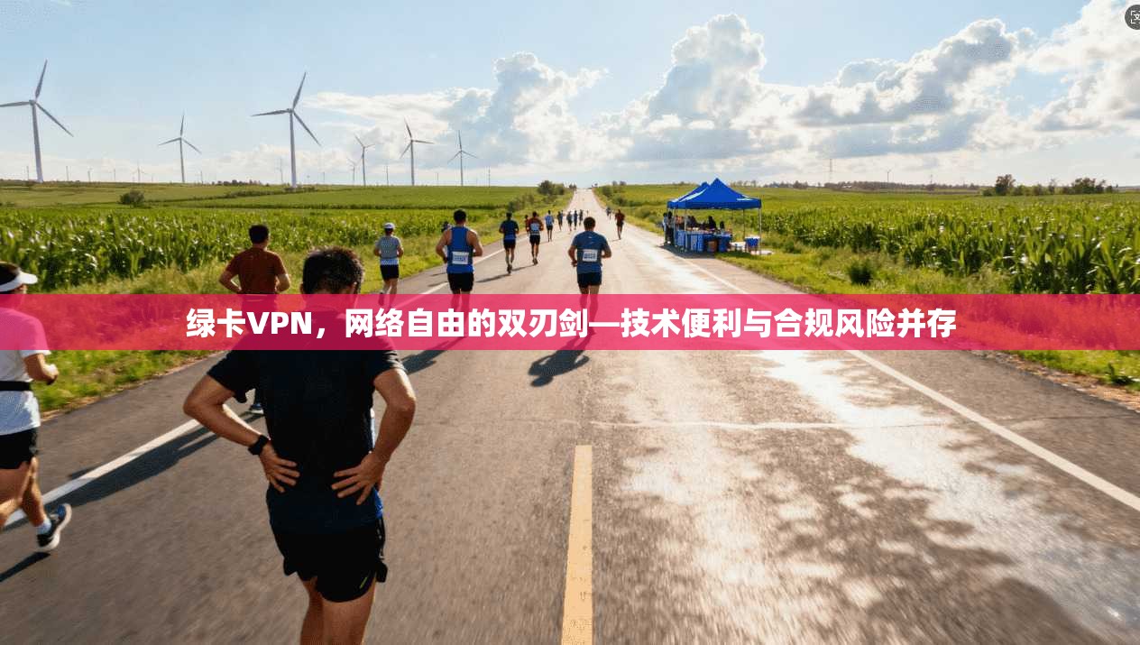 绿卡VPN，网络自由的双刃剑—技术便利与合规风险并存