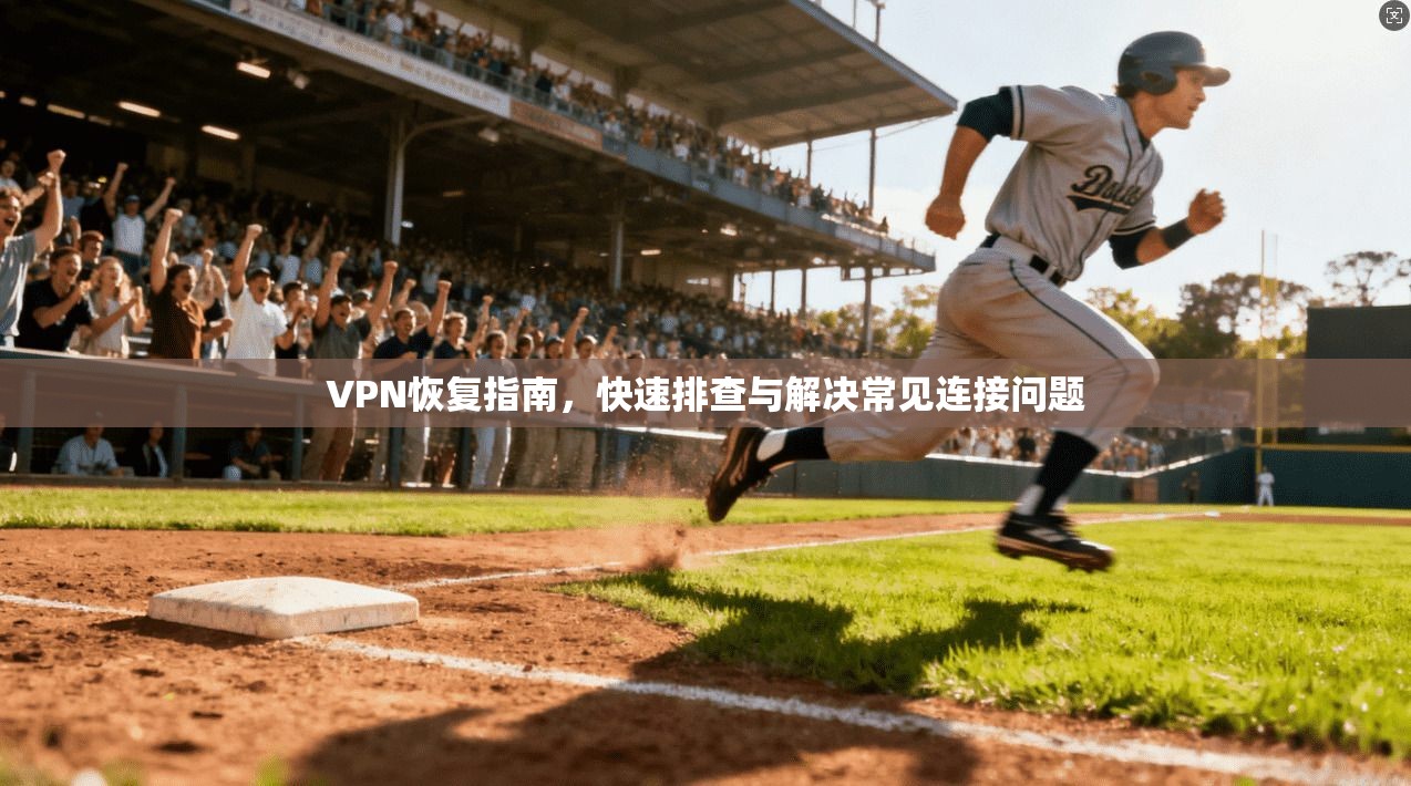 VPN恢复指南，快速排查与解决常见连接问题