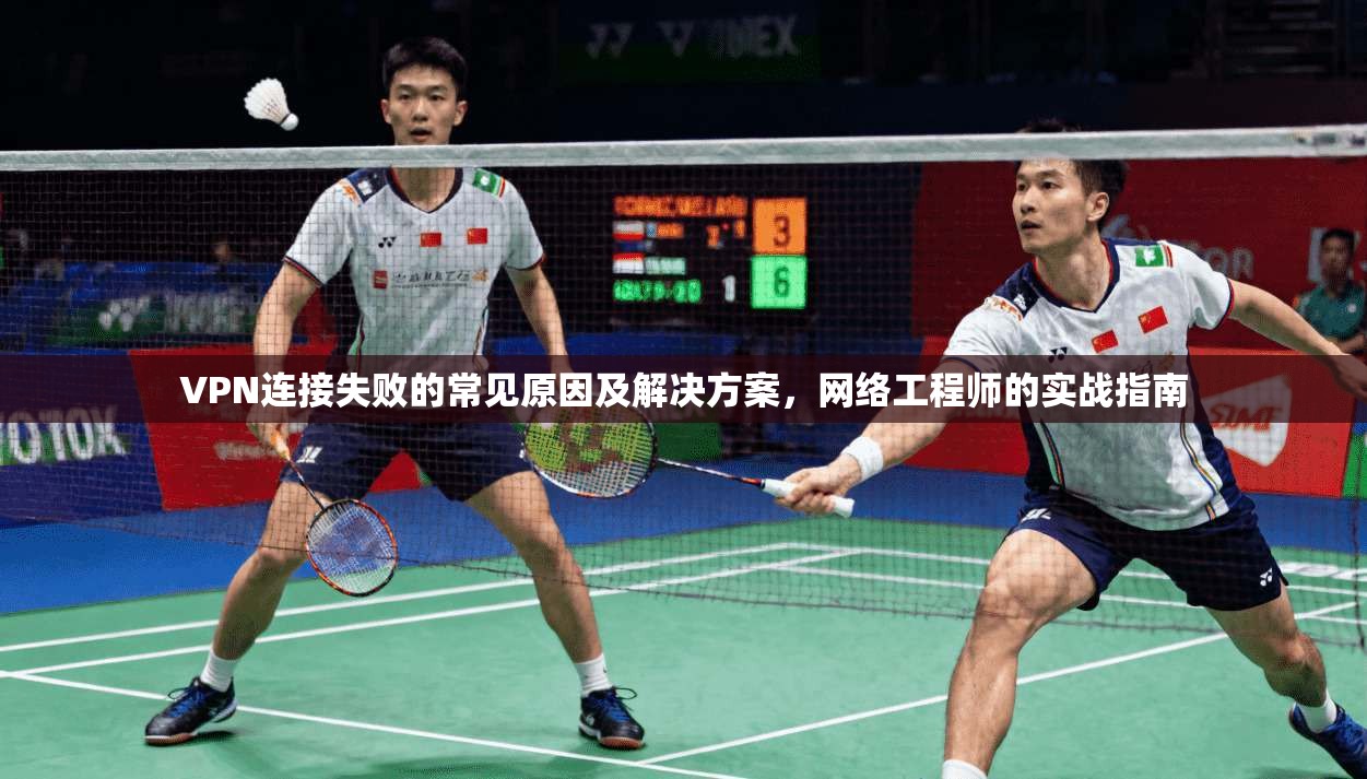 VPN连接失败的常见原因及解决方案，网络工程师的实战指南