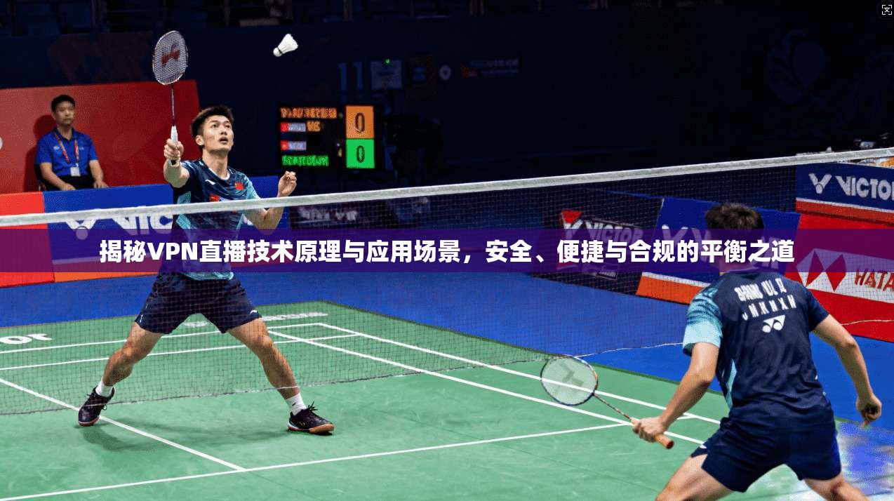 揭秘VPN直播技术原理与应用场景，安全、便捷与合规的平衡之道