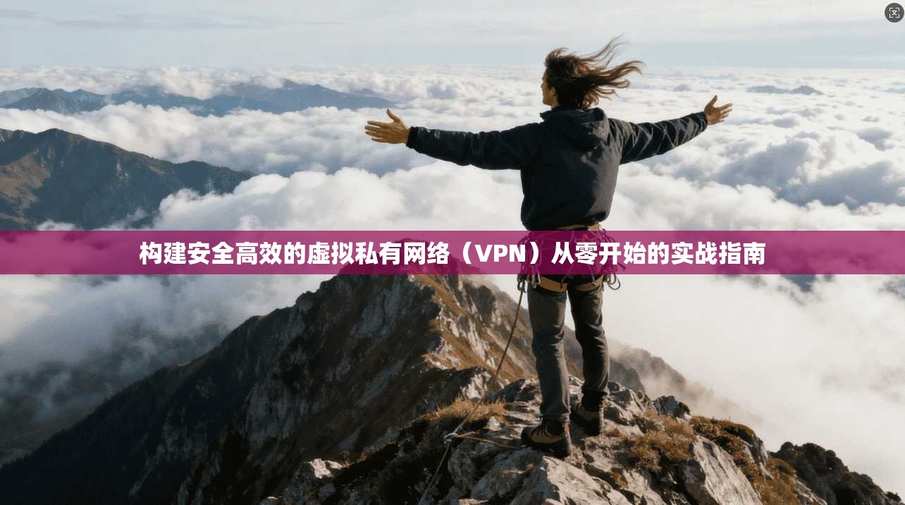构建安全高效的虚拟私有网络（VPN）从零开始的实战指南