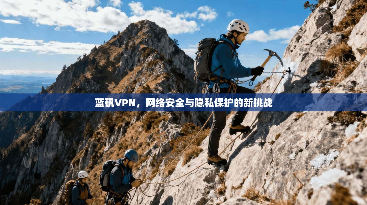 蓝矾VPN，网络安全与隐私保护的新挑战