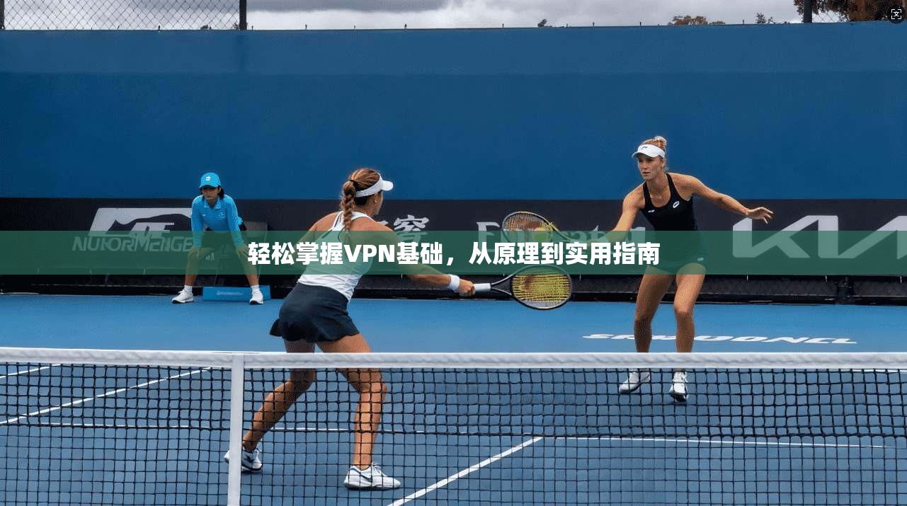 轻松掌握VPN基础，从原理到实用指南