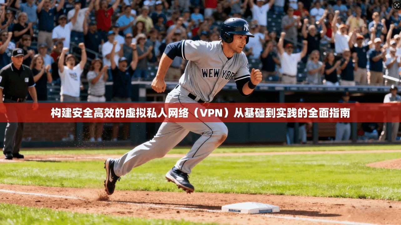 构建安全高效的虚拟私人网络(VPN)从基础到实践的全面指南 构建安全高效的虚拟私人网络(VPN)从基础到实践的全面指南