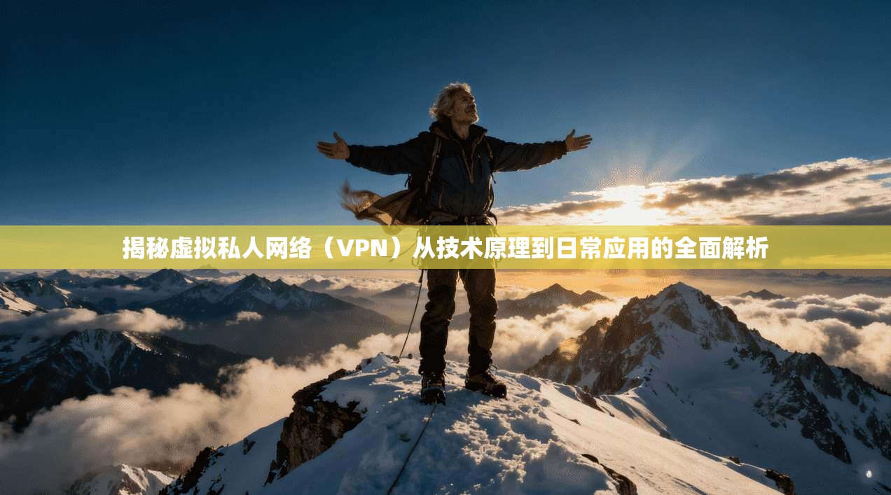揭秘虚拟私人网络（VPN）从技术原理到日常应用的全面解析