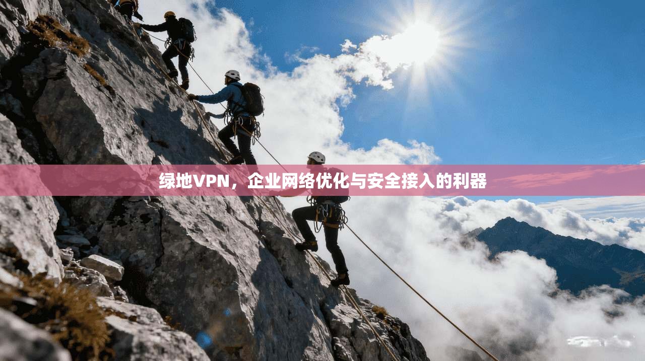 绿地VPN，企业网络优化与安全接入的利器