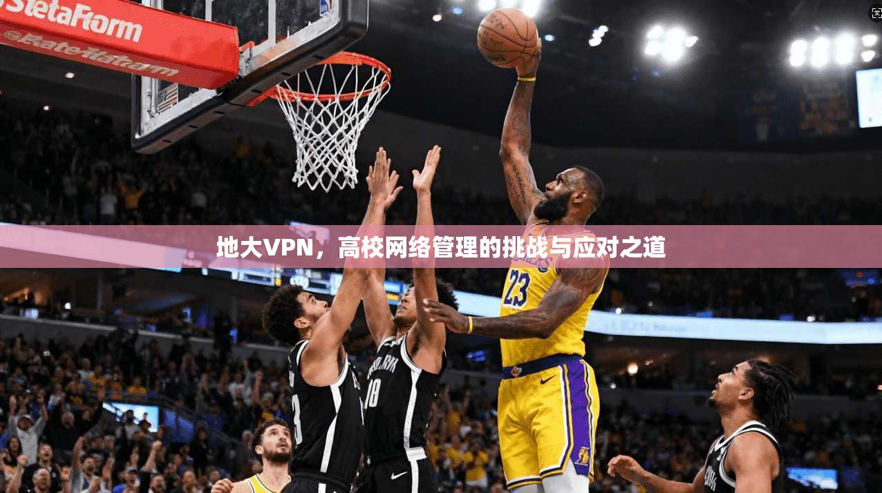 地大VPN，高校网络管理的挑战与应对之道