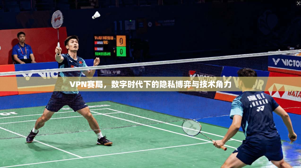 VPN赛局，数字时代下的隐私博弈与技术角力
