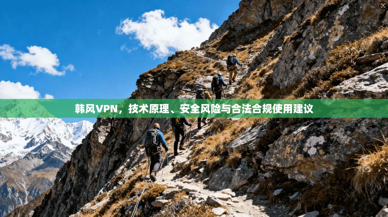 韩风VPN，技术原理、安全风险与合法合规使用建议