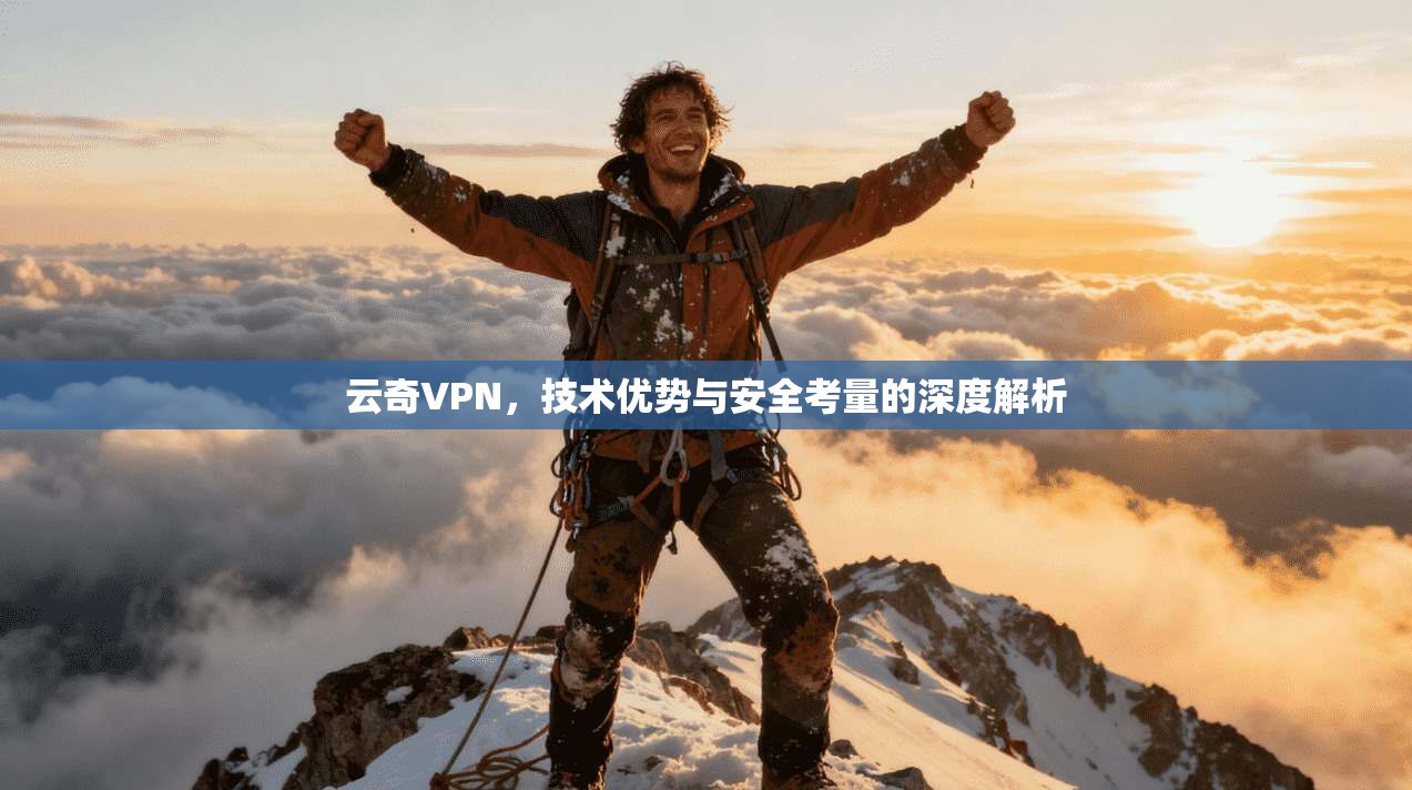 云奇VPN，技术优势与安全考量的深度解析