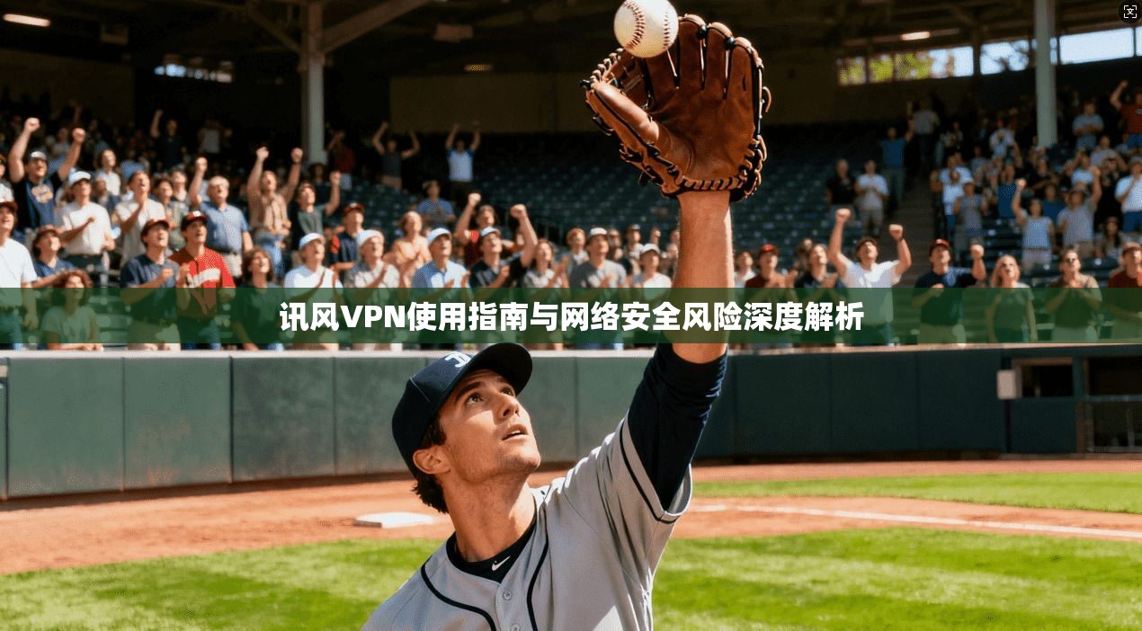 讯风VPN使用指南与网络安全风险深度解析