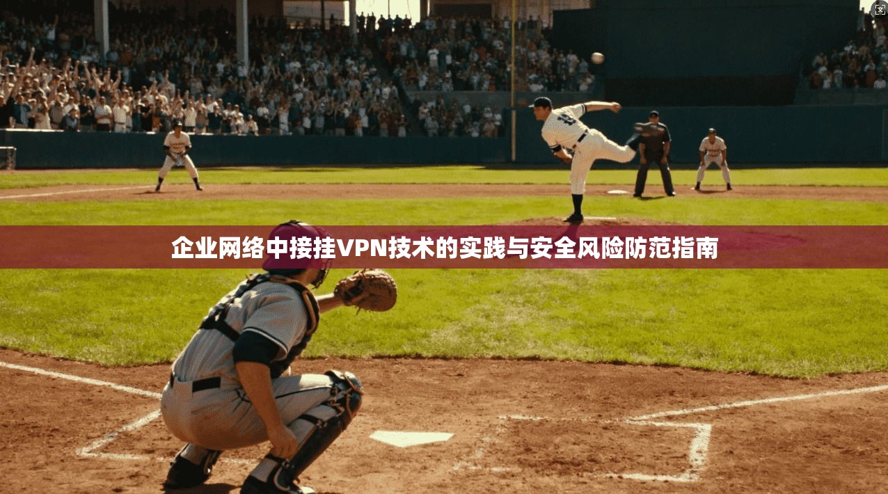 企业网络中接挂VPN技术的实践与安全风险防范指南