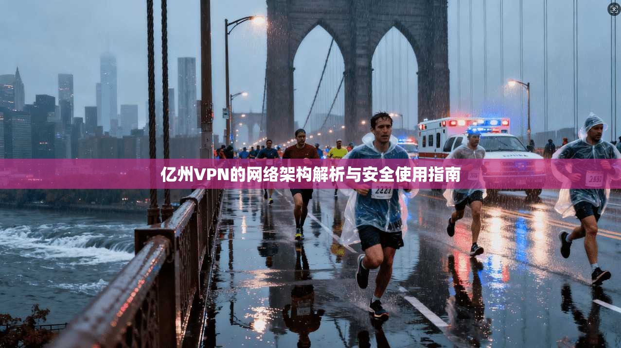 亿州VPN的网络架构解析与安全使用指南
