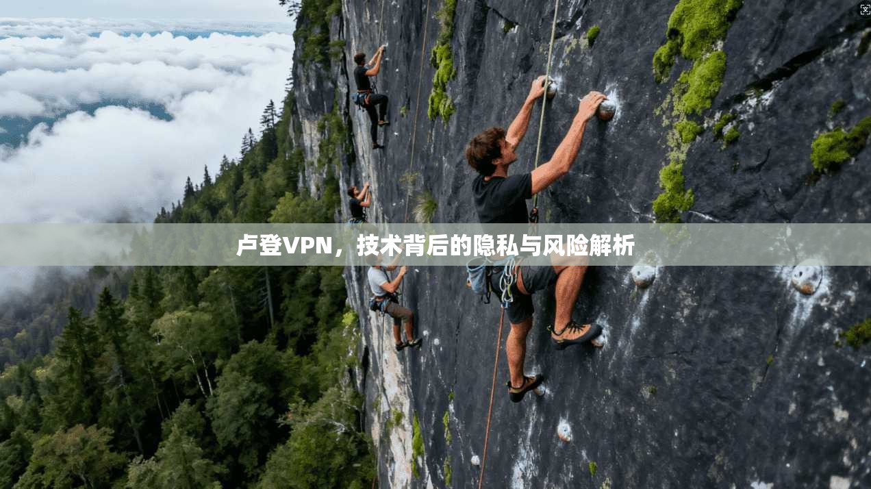 卢登VPN，技术背后的隐私与风险解析