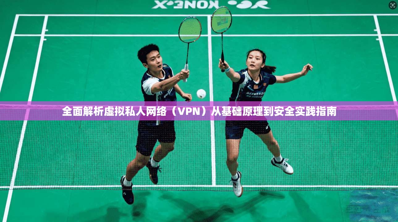 全面解析虚拟私人网络(VPN)从基础原理到安全实践指南 全面解析虚拟私人网络(VPN)从基础原理到安全实践指南