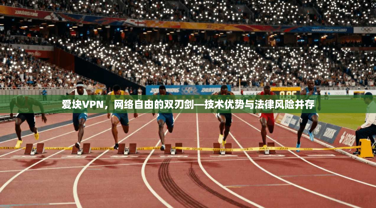 爱块VPN，网络自由的双刃剑—技术优势与法律风险并存