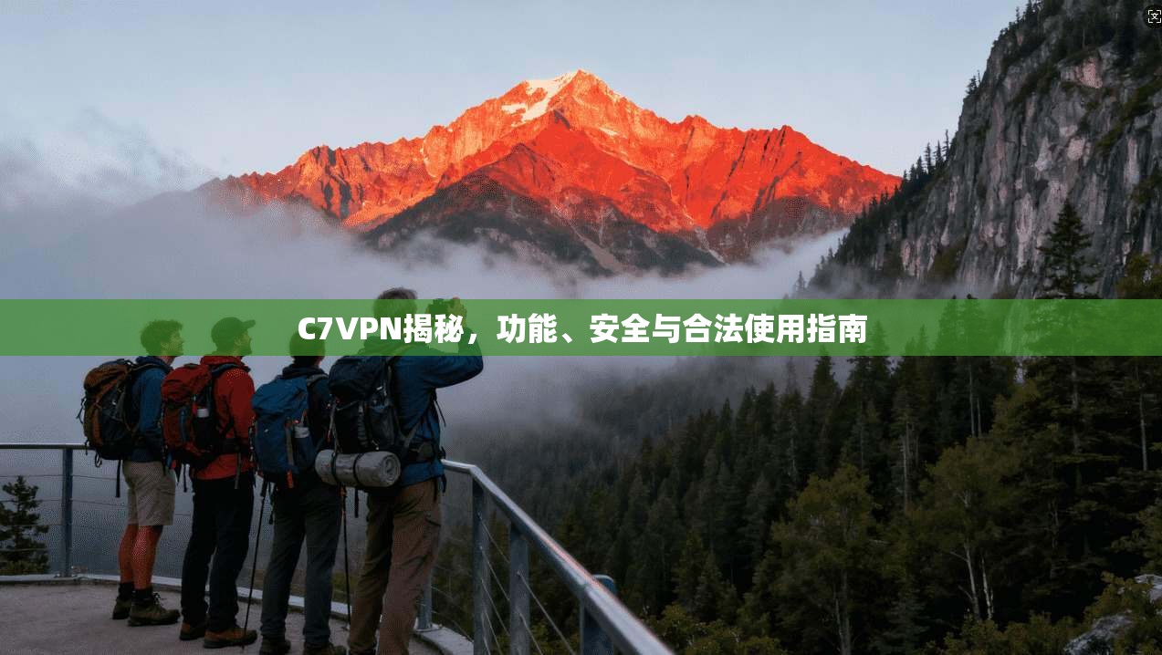 C7VPN揭秘，功能、安全与合法使用指南