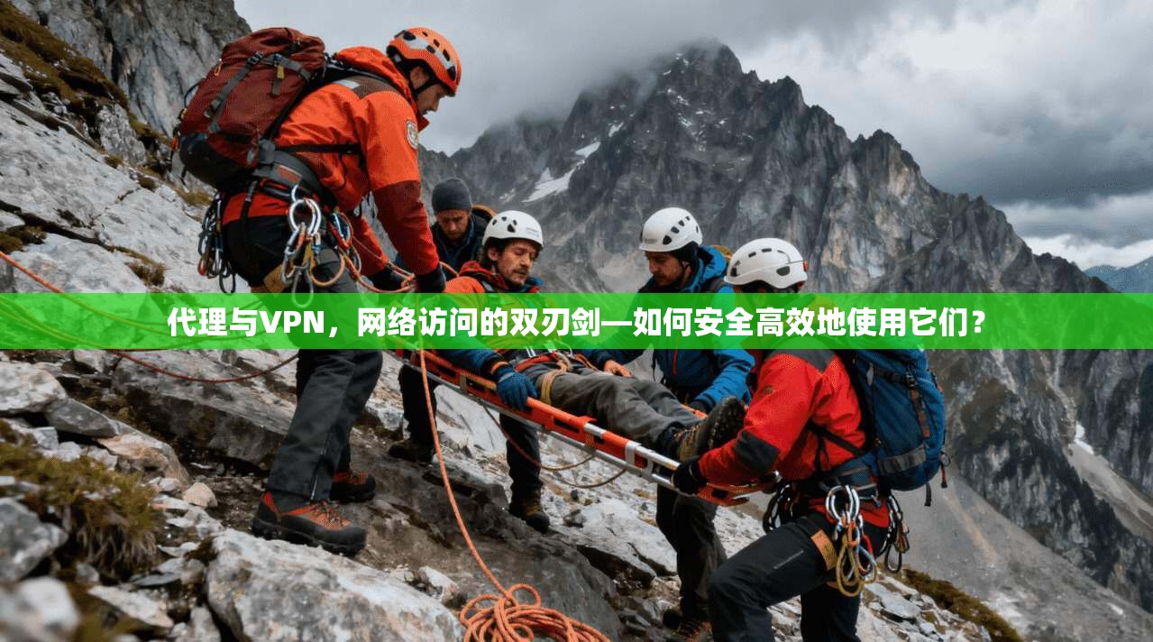 代理与VPN，网络访问的双刃剑—如何安全高效地使用它们？