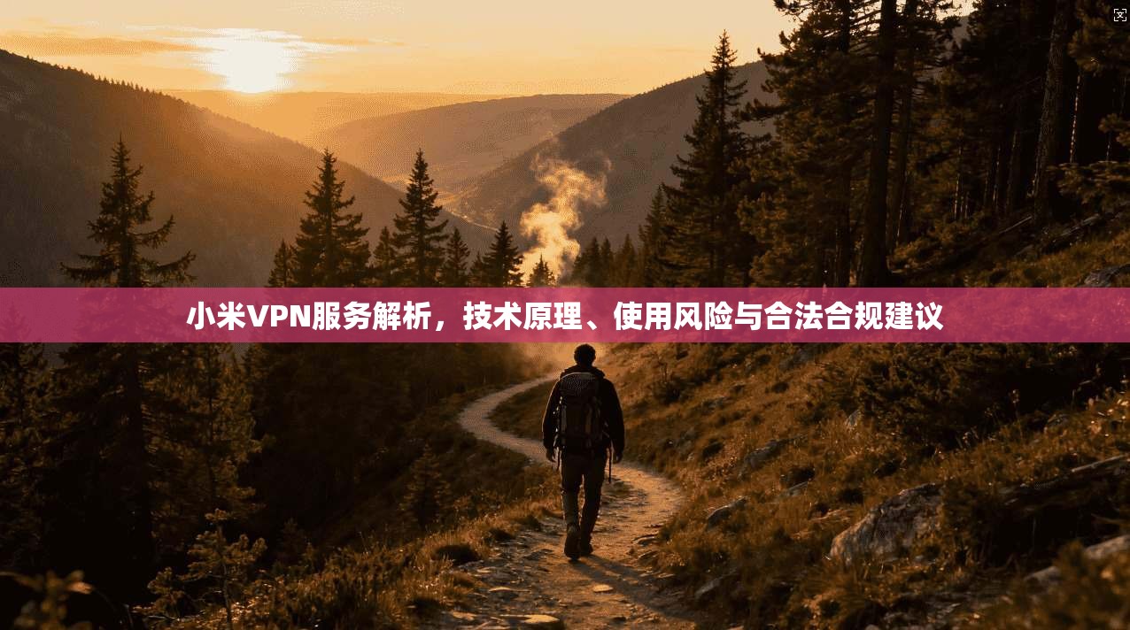 小米VPN服务解析，技术原理、使用风险与合法合规建议