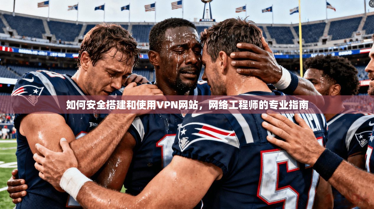 如何安全搭建和使用VPN网站，网络工程师的专业指南