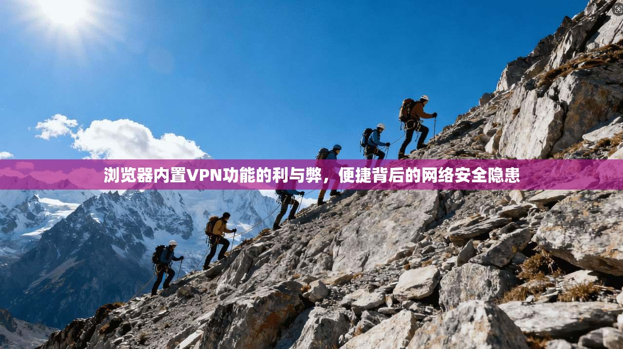 浏览器内置VPN功能的利与弊，便捷背后的网络安全隐患