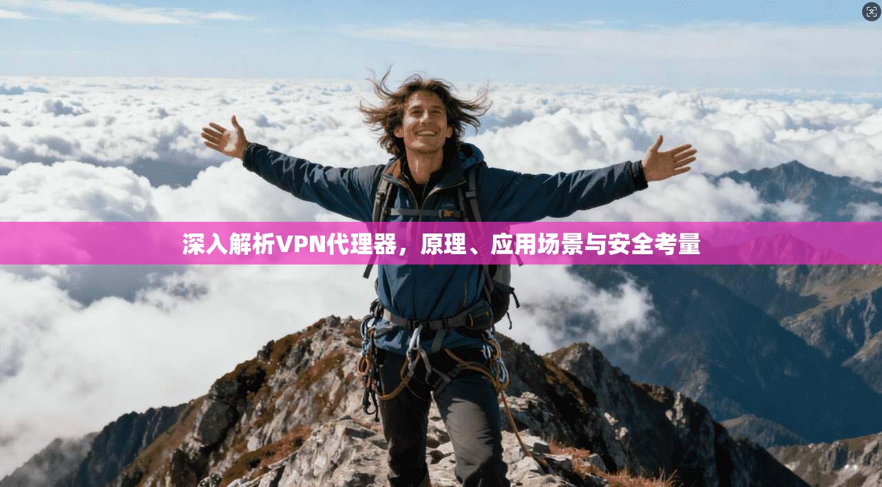 深入解析VPN代理器，原理、应用场景与安全考量