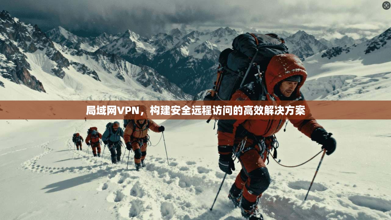 局域网VPN，构建安全远程访问的高效解决方案