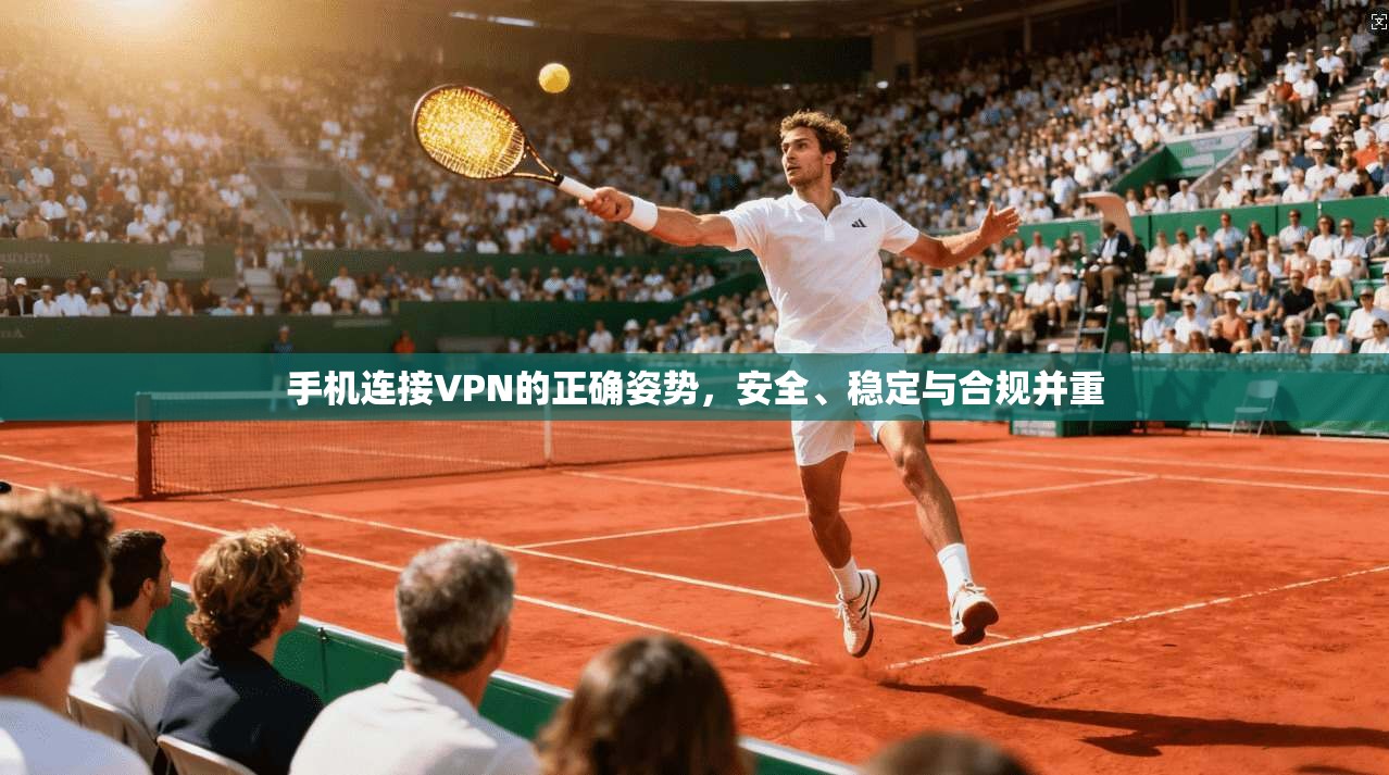 手机连接VPN的正确姿势，安全、稳定与合规并重