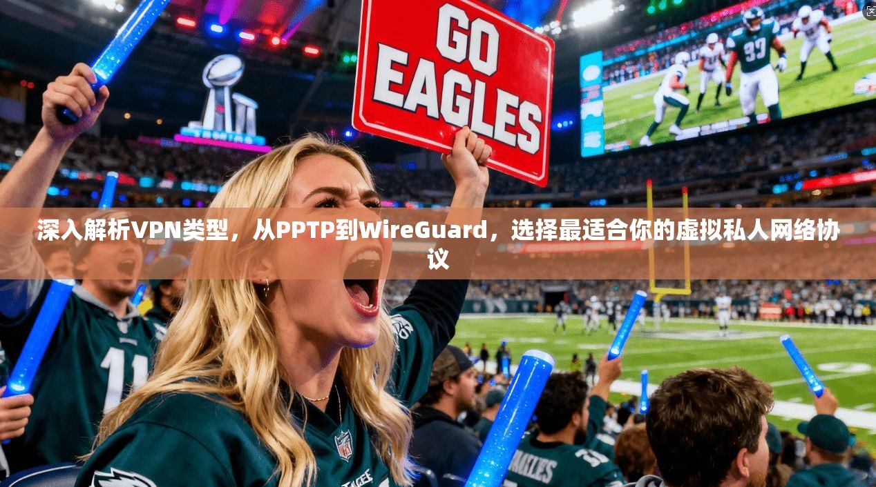 深入解析VPN类型，从PPTP到WireGuard，选择最适合你的虚拟私人网络协议
