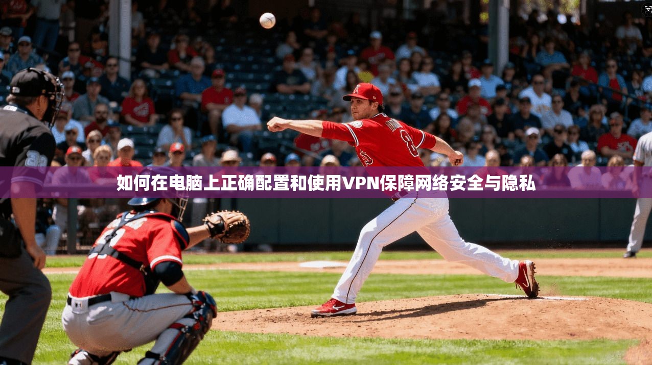 如何在电脑上正确配置和使用VPN保障网络安全与隐私