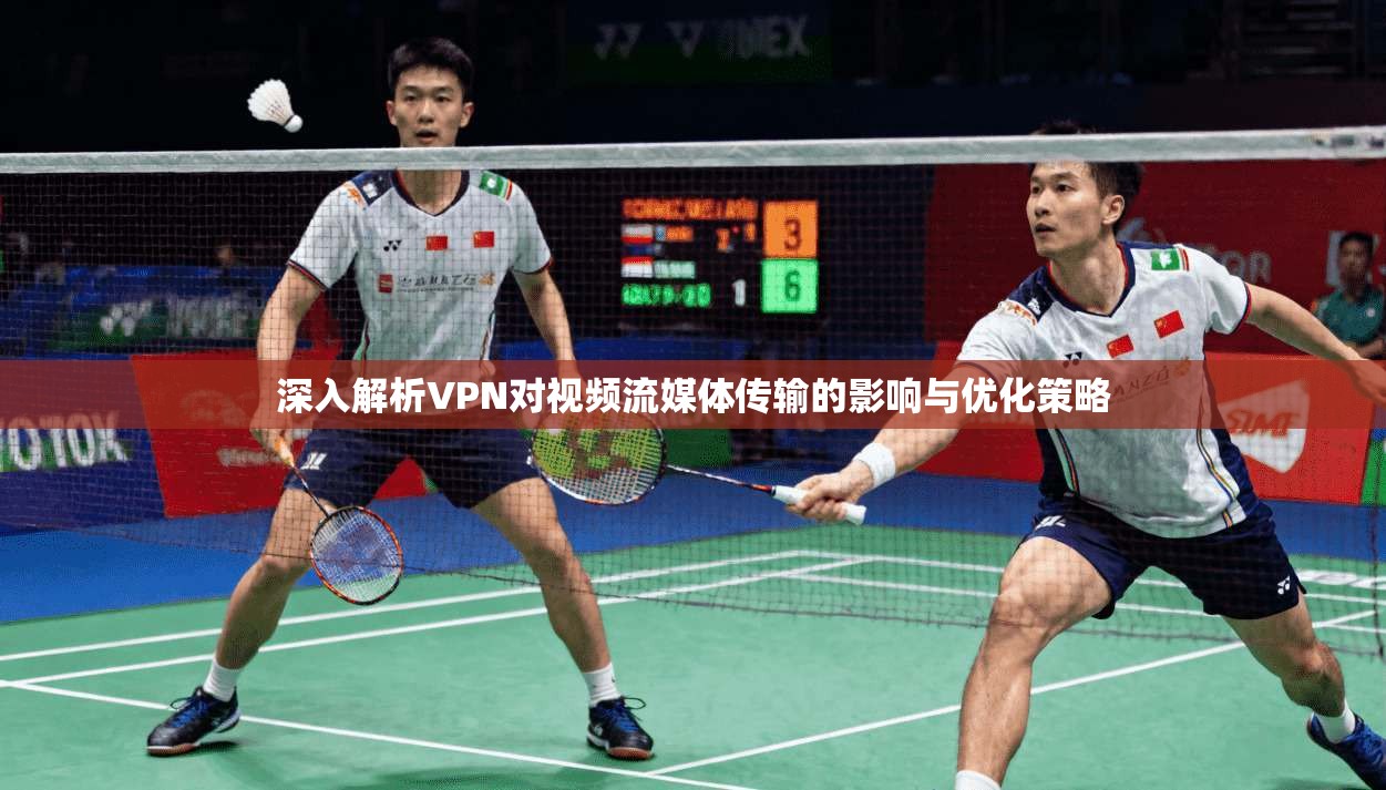 深入解析VPN对视频流媒体传输的影响与优化策略