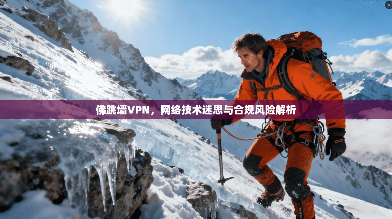 佛跳墙VPN，网络技术迷思与合规风险解析