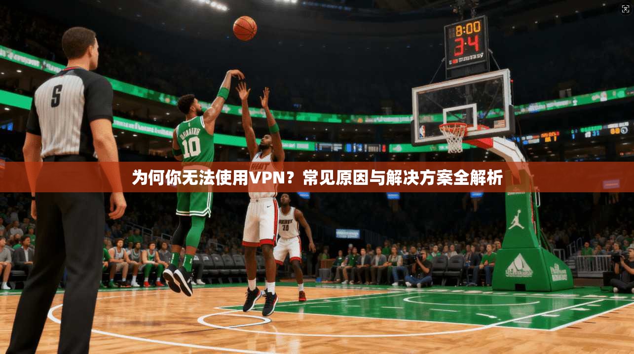 为何你无法使用VPN？常见原因与解决方案全解析