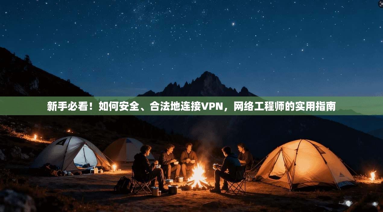 新手必看！如何安全、合法地连接VPN，网络工程师的实用指南