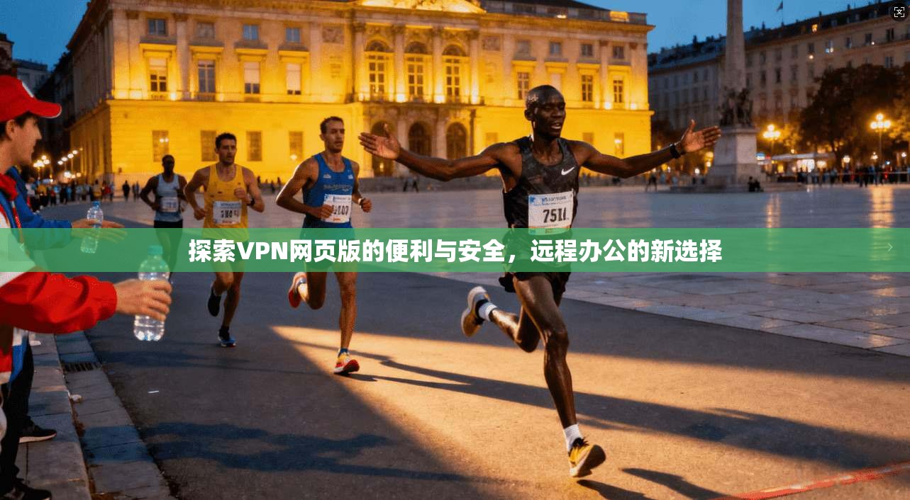 探索VPN网页版的便利与安全，远程办公的新选择