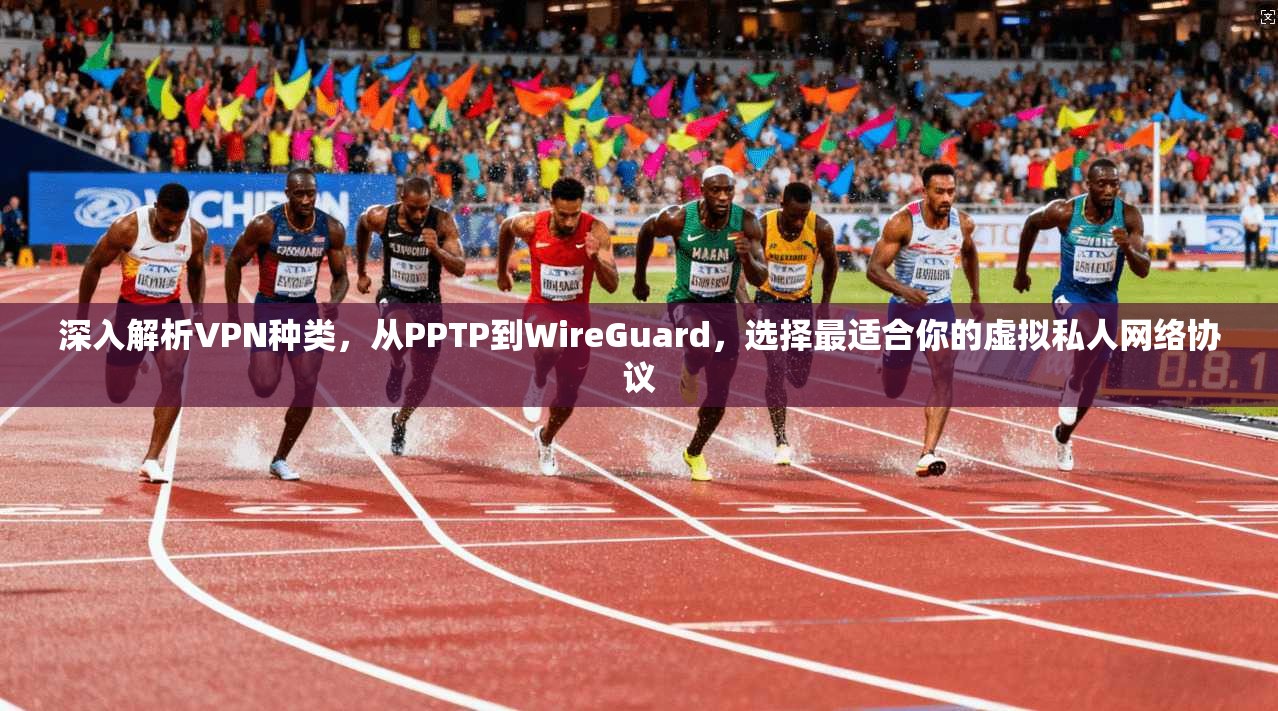 深入解析VPN种类，从PPTP到WireGuard，选择最适合你的虚拟私人网络协议