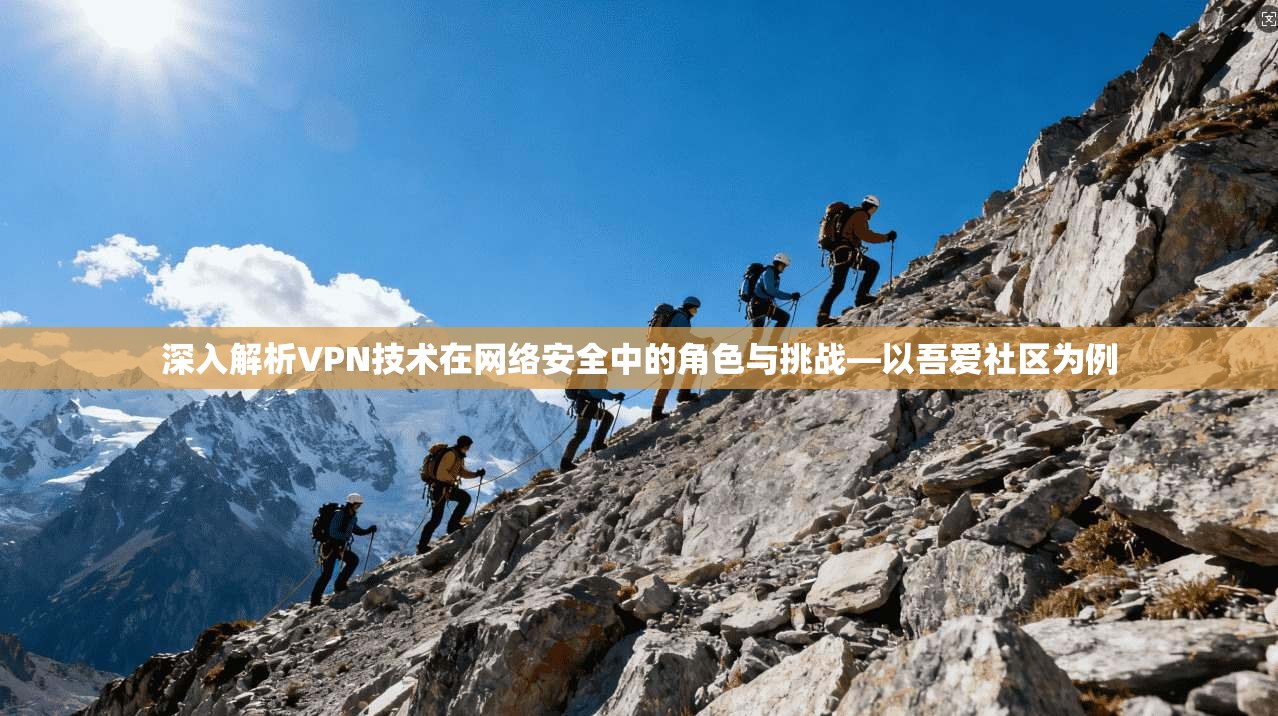 深入解析VPN技术在网络安全中的角色与挑战—以吾爱社区为例