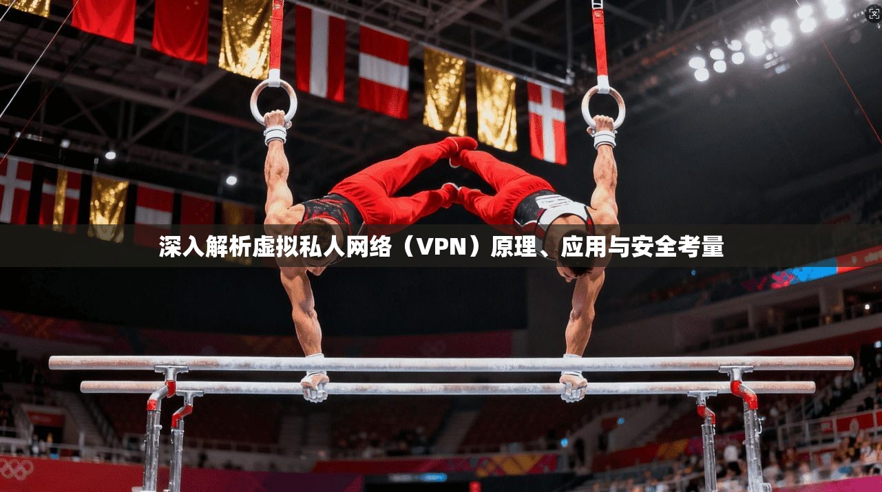 深入解析虚拟私人网络（VPN）原理、应用与安全考量