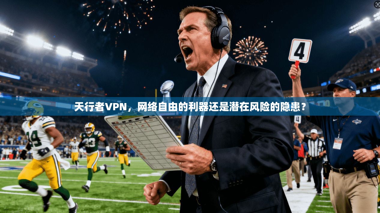 天行者VPN，网络自由的利器还是潜在风险的隐患？
