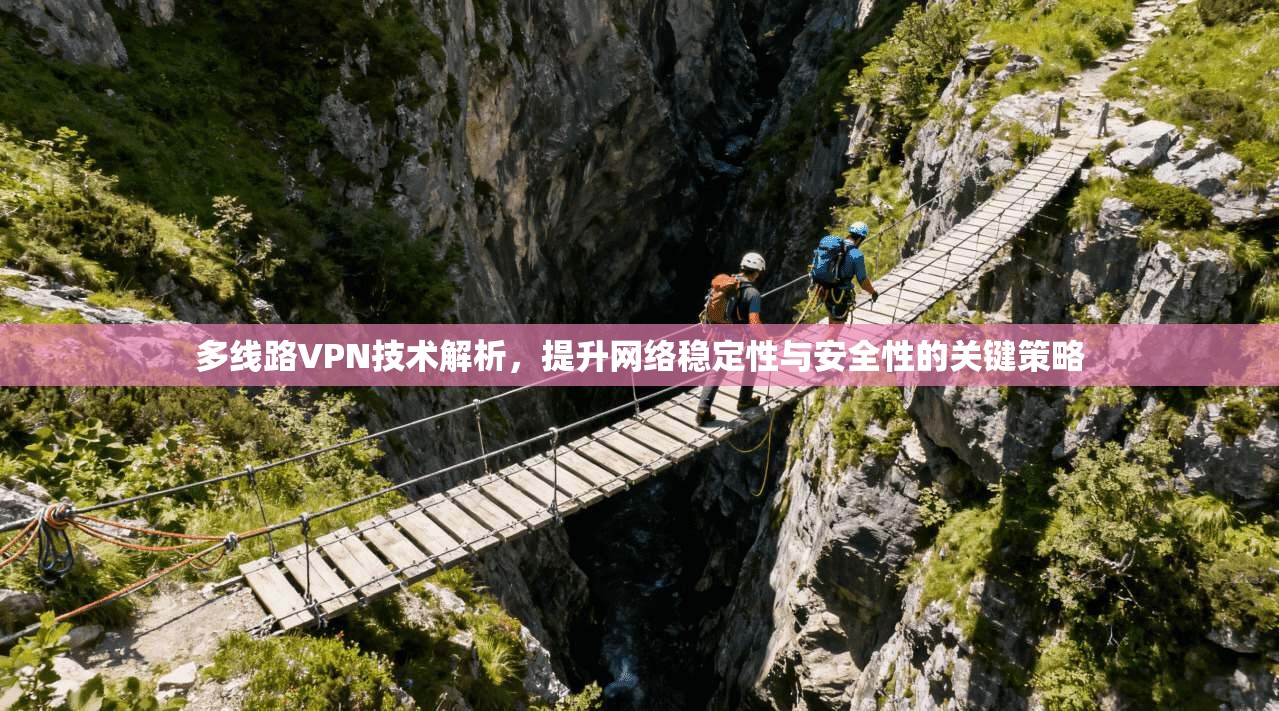 多线路VPN技术解析，提升网络稳定性与安全性的关键策略