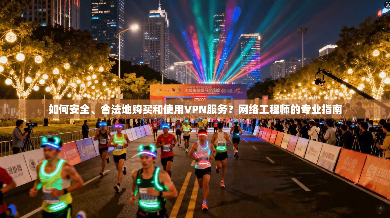 如何安全、合法地购买和使用VPN服务？网络工程师的专业指南