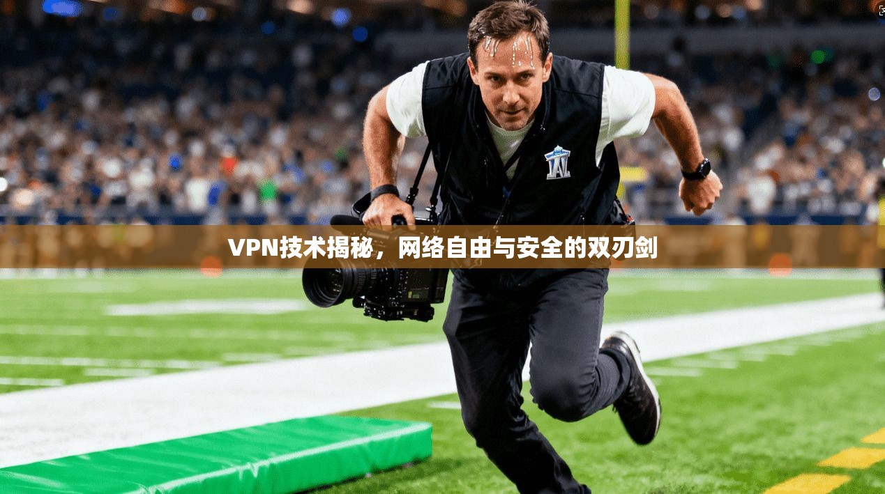 VPN技术揭秘，网络自由与安全的双刃剑