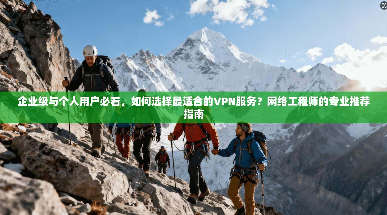 企业级与个人用户必看，如何选择最适合的VPN服务？网络工程师的专业推荐指南