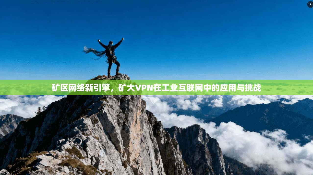 矿区网络新引擎，矿大VPN在工业互联网中的应用与挑战